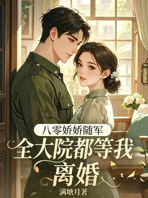 八零娇娇随军全大院都等我离婚全文阅读