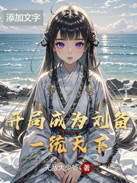开局成为刘备一统天下作者无敌大少爷