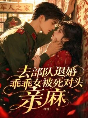 军婚娃娃亲女主去部队退婚的