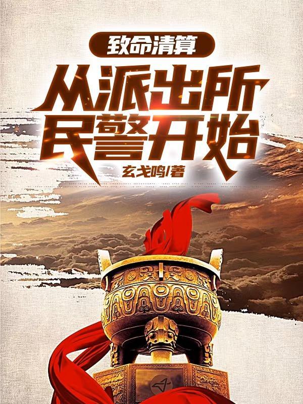 致命清算从派出所民警开始玄戈鸣免费阅