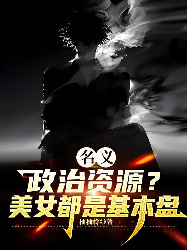 名义政治资源美女都是基本盘未删减
