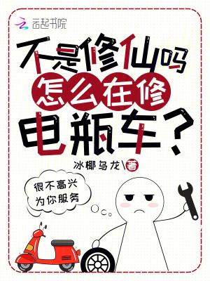 不是修仙吗?怎么在修电瓶车笔趣阁